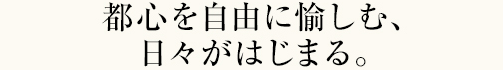 都心を自由に愉しむ日々がはじまる。